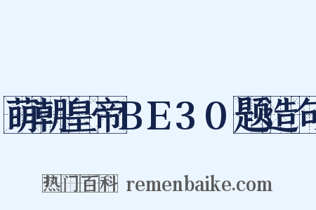 萌朝皇帝BE30题造句是什么意思的图片